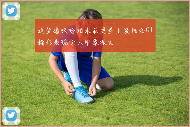 追梦感叹哈珀未获更多上场机会G1精彩表现令人印象深刻