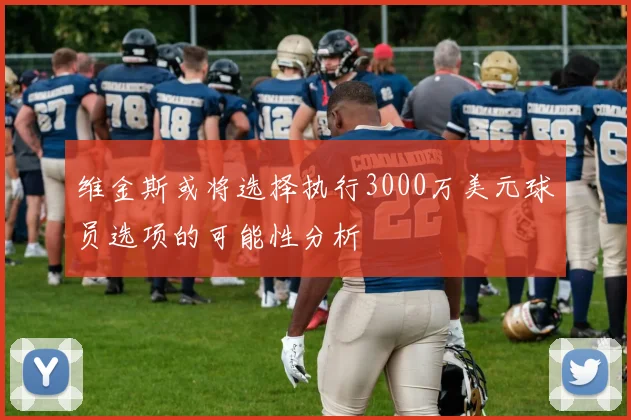 维金斯或将选择执行3000万美元球员选项的可能性分析