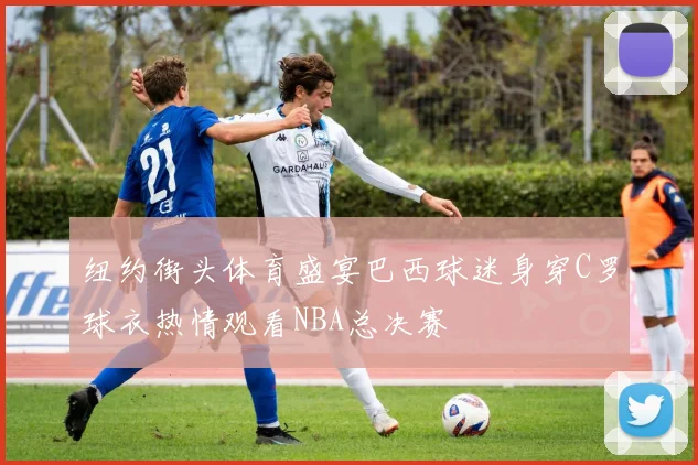 纽约街头体育盛宴巴西球迷身穿C罗球衣热情观看NBA总决赛