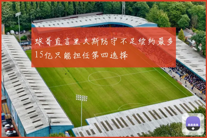 球哥直言里夫斯防守不足续约最多15亿只能担任第四选择
